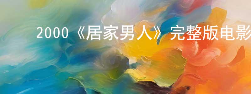 ﻿戴福华的网络影视资源,﻿2000《居家男人》完整版电影/在线观看/百度云-美剧天堂